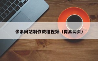 安吉像素网站制作教程视频（像素网页）